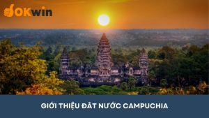 Giới thiệu đất nước Campuchia: Vị trí, con người và địa điểm nổi bật