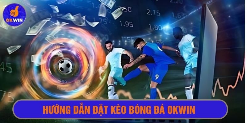 Hướng dẫn chi tiết cách tham gia đặt kèo cá cược bóng đá Okwin