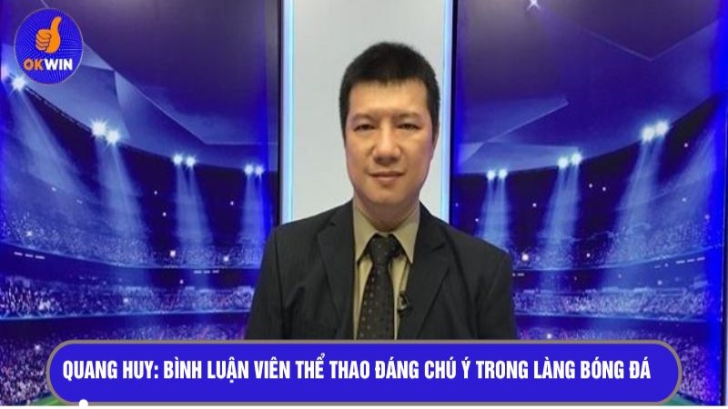Quang Huy - Bình luận viên thể thao đáng chú ý trong làng bóng đá 